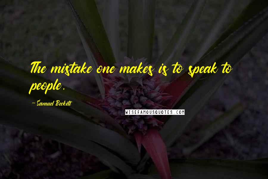 Samuel Beckett Quotes: The mistake one makes is to speak to people.