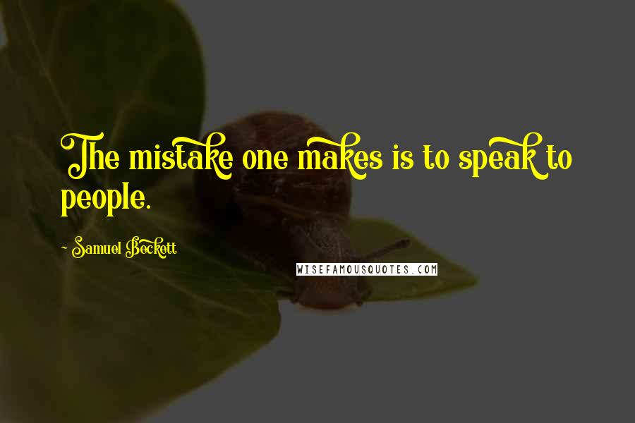 Samuel Beckett Quotes: The mistake one makes is to speak to people.