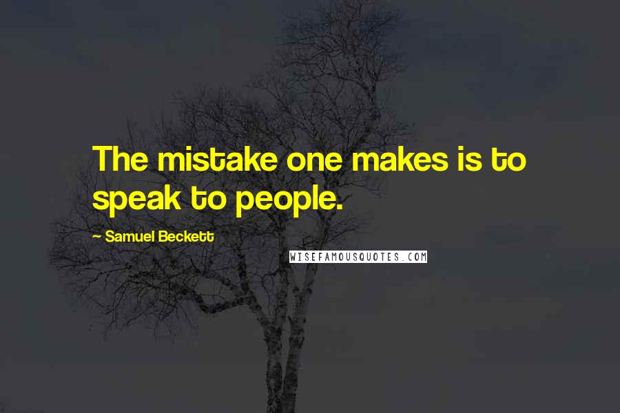 Samuel Beckett Quotes: The mistake one makes is to speak to people.
