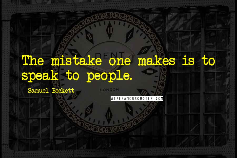 Samuel Beckett Quotes: The mistake one makes is to speak to people.