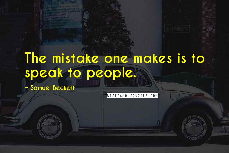 Samuel Beckett Quotes: The mistake one makes is to speak to people.