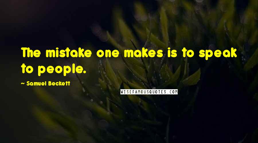 Samuel Beckett Quotes: The mistake one makes is to speak to people.