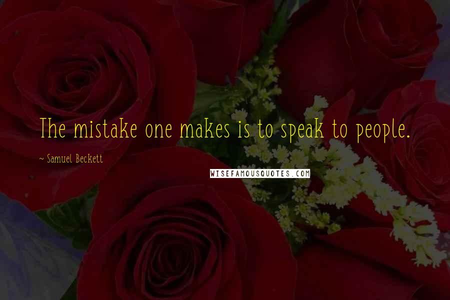 Samuel Beckett Quotes: The mistake one makes is to speak to people.