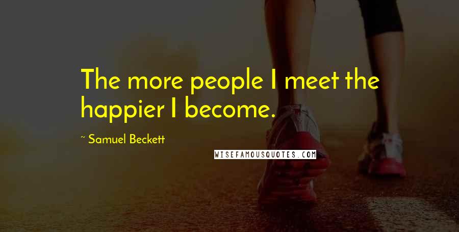 Samuel Beckett Quotes: The more people I meet the happier I become.