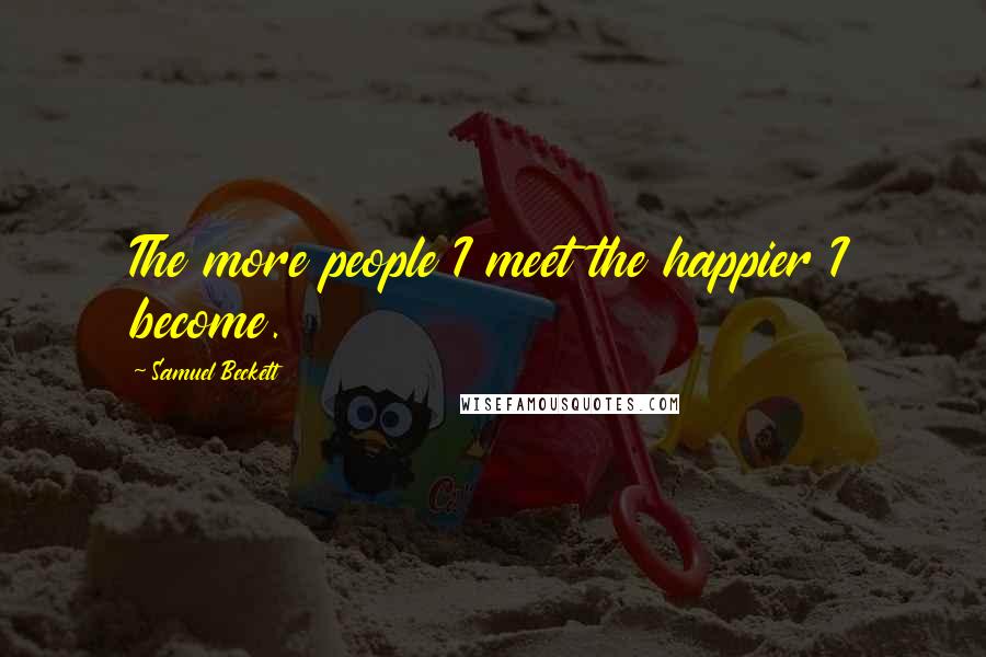 Samuel Beckett Quotes: The more people I meet the happier I become.