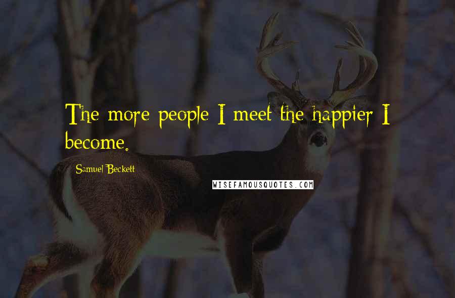 Samuel Beckett Quotes: The more people I meet the happier I become.