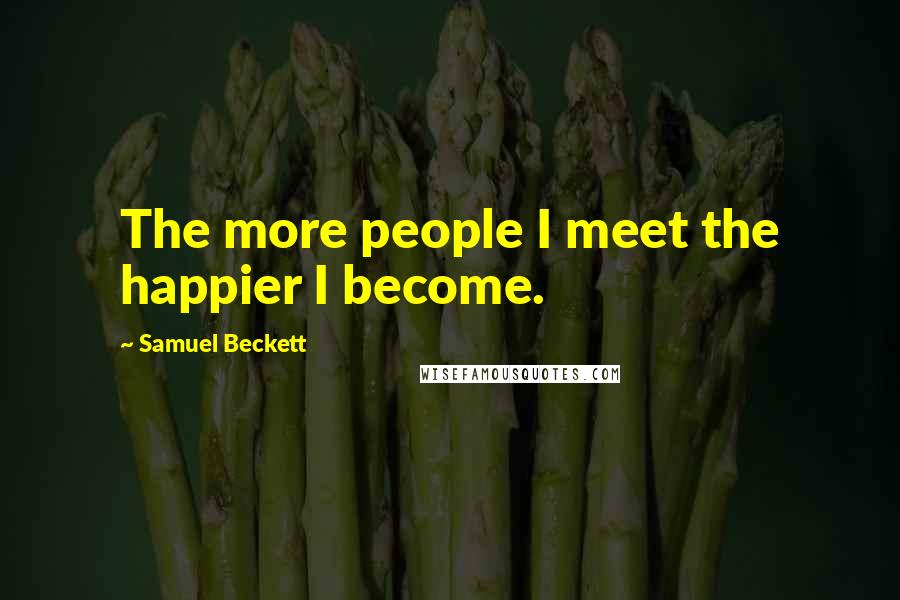 Samuel Beckett Quotes: The more people I meet the happier I become.