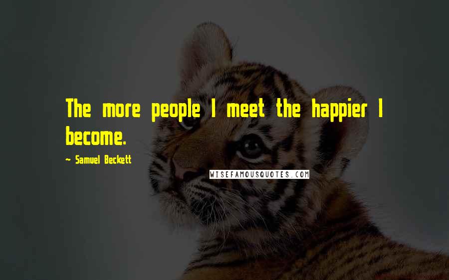 Samuel Beckett Quotes: The more people I meet the happier I become.