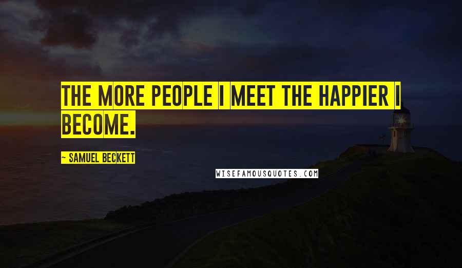 Samuel Beckett Quotes: The more people I meet the happier I become.