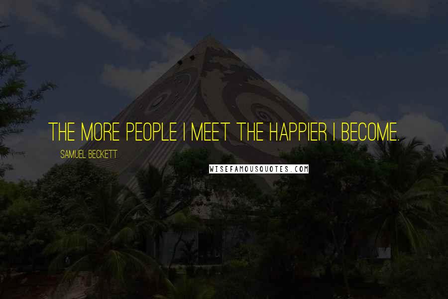 Samuel Beckett Quotes: The more people I meet the happier I become.