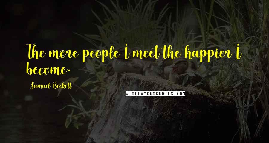 Samuel Beckett Quotes: The more people I meet the happier I become.