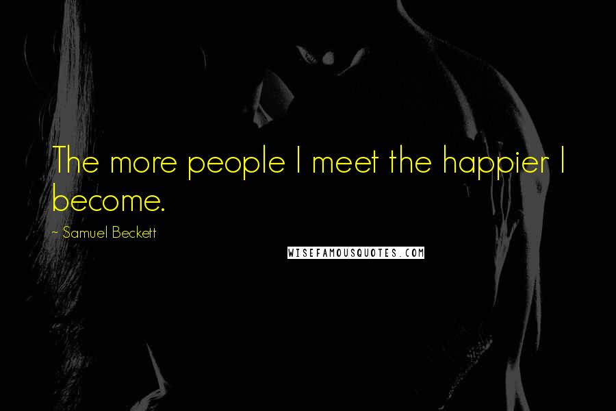 Samuel Beckett Quotes: The more people I meet the happier I become.