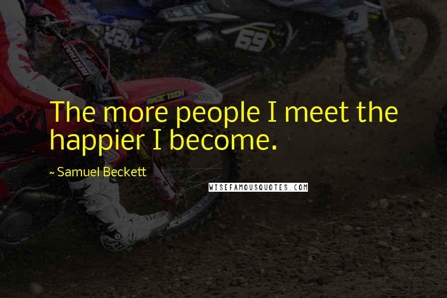 Samuel Beckett Quotes: The more people I meet the happier I become.