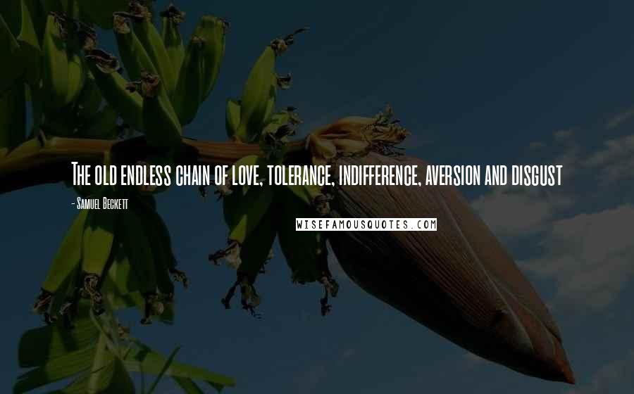 Samuel Beckett Quotes: The old endless chain of love, tolerance, indifference, aversion and disgust