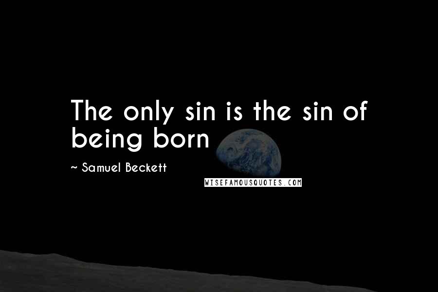 Samuel Beckett Quotes: The only sin is the sin of being born