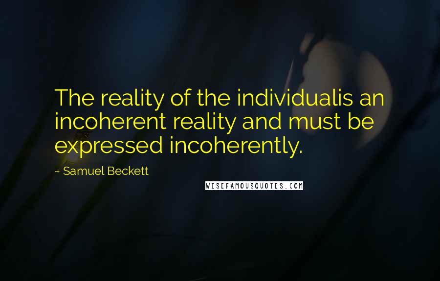 Samuel Beckett Quotes: The reality of the individualis an incoherent reality and must be expressed incoherently.