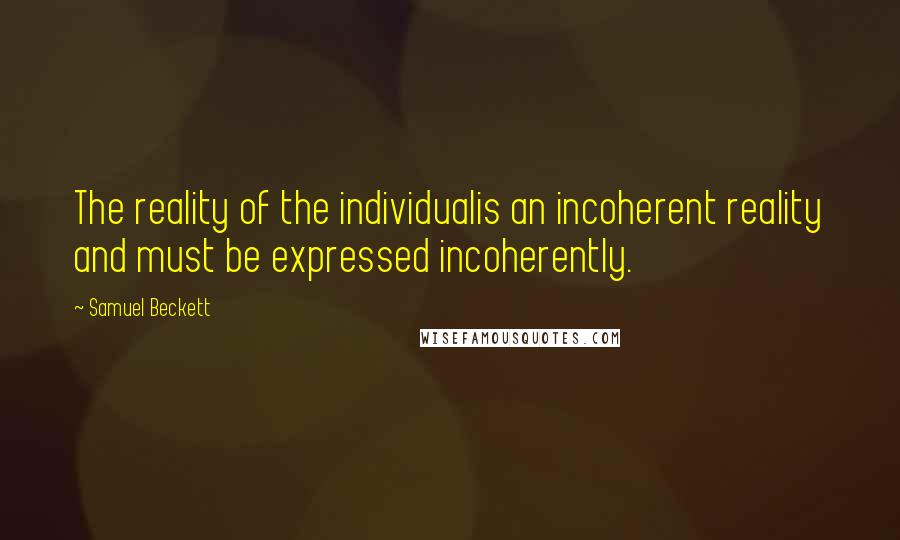 Samuel Beckett Quotes: The reality of the individualis an incoherent reality and must be expressed incoherently.