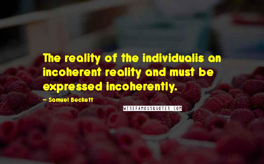 Samuel Beckett Quotes: The reality of the individualis an incoherent reality and must be expressed incoherently.