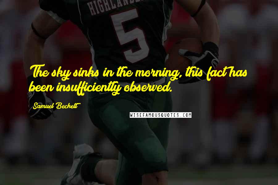 Samuel Beckett Quotes: The sky sinks in the morning, this fact has been insufficiently observed.