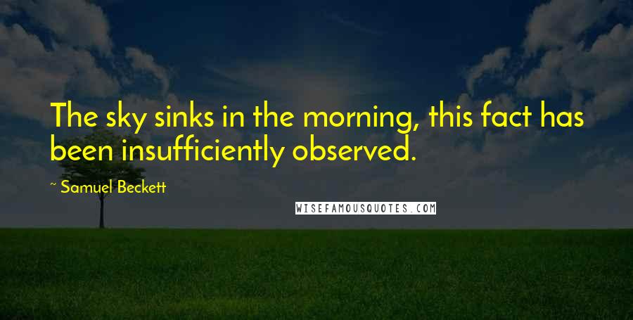 Samuel Beckett Quotes: The sky sinks in the morning, this fact has been insufficiently observed.