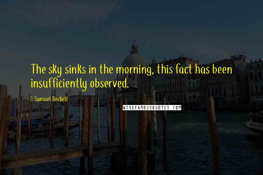 Samuel Beckett Quotes: The sky sinks in the morning, this fact has been insufficiently observed.
