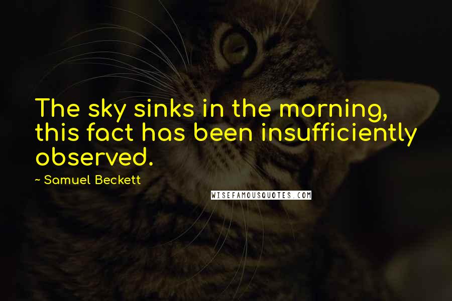 Samuel Beckett Quotes: The sky sinks in the morning, this fact has been insufficiently observed.