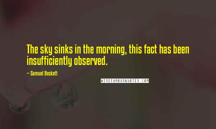 Samuel Beckett Quotes: The sky sinks in the morning, this fact has been insufficiently observed.