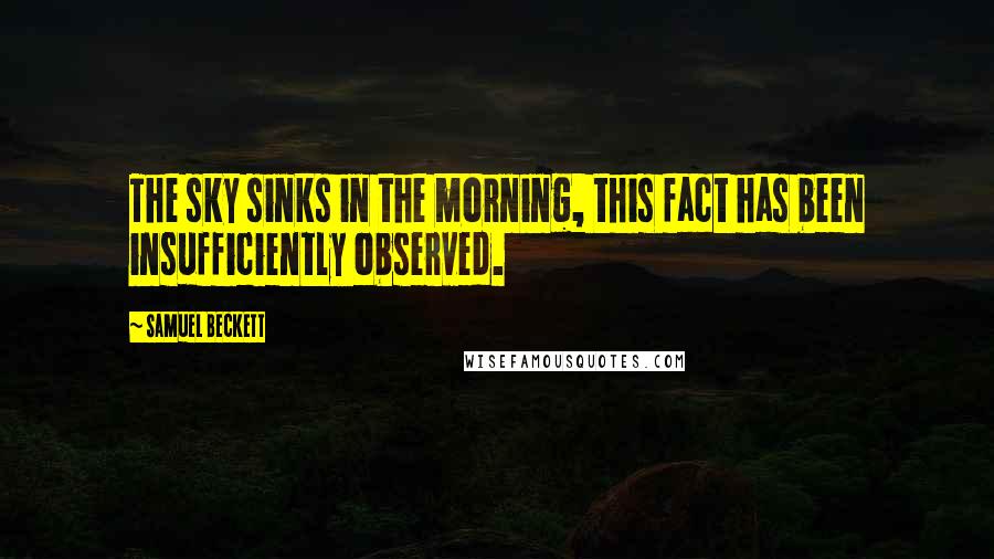 Samuel Beckett Quotes: The sky sinks in the morning, this fact has been insufficiently observed.