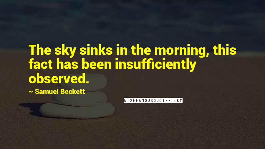 Samuel Beckett Quotes: The sky sinks in the morning, this fact has been insufficiently observed.