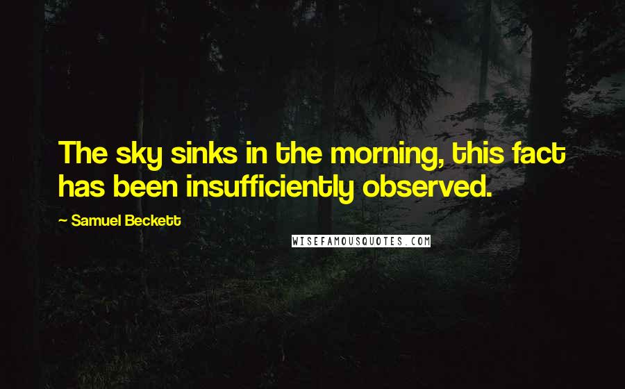 Samuel Beckett Quotes: The sky sinks in the morning, this fact has been insufficiently observed.