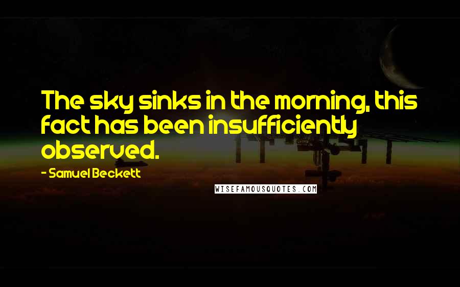 Samuel Beckett Quotes: The sky sinks in the morning, this fact has been insufficiently observed.