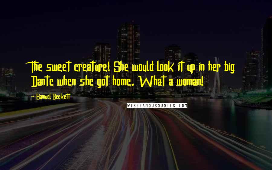 Samuel Beckett Quotes: The sweet creature! She would look it up in her big Dante when she got home. What a woman!