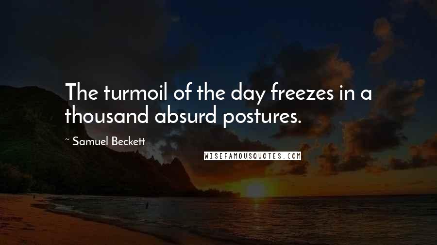 Samuel Beckett Quotes: The turmoil of the day freezes in a thousand absurd postures.