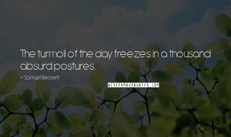 Samuel Beckett Quotes: The turmoil of the day freezes in a thousand absurd postures.