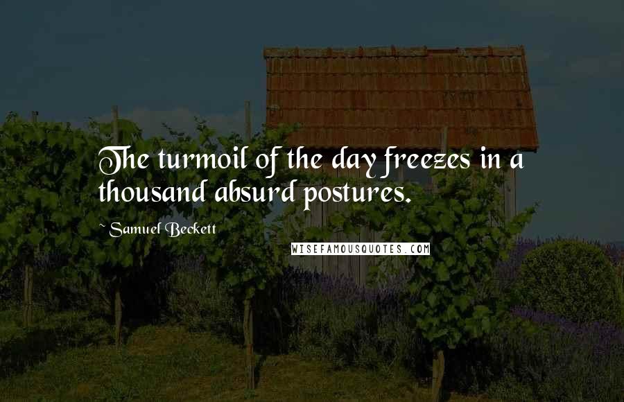 Samuel Beckett Quotes: The turmoil of the day freezes in a thousand absurd postures.