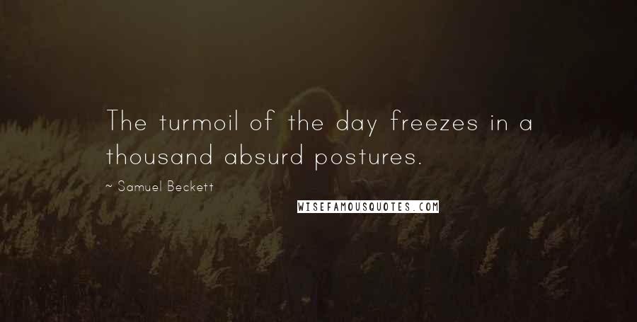 Samuel Beckett Quotes: The turmoil of the day freezes in a thousand absurd postures.