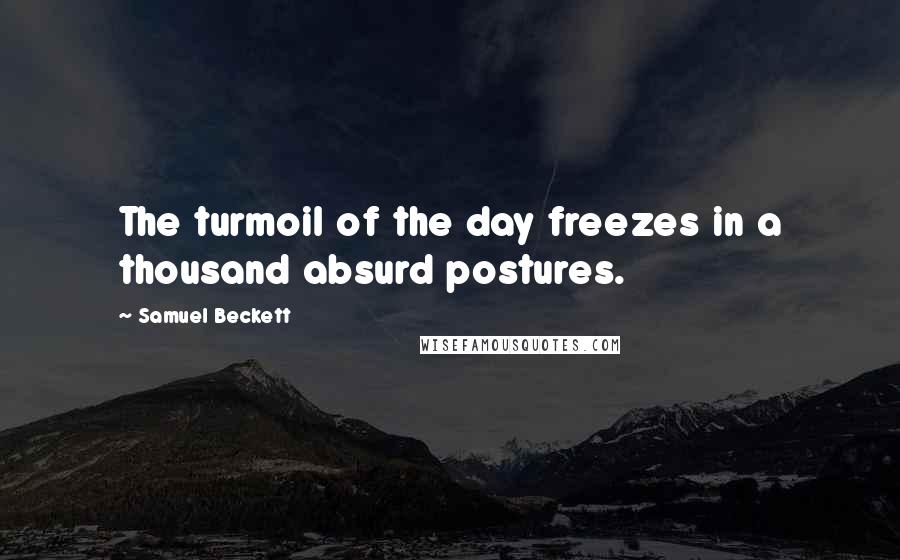 Samuel Beckett Quotes: The turmoil of the day freezes in a thousand absurd postures.