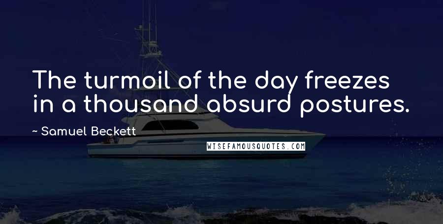 Samuel Beckett Quotes: The turmoil of the day freezes in a thousand absurd postures.