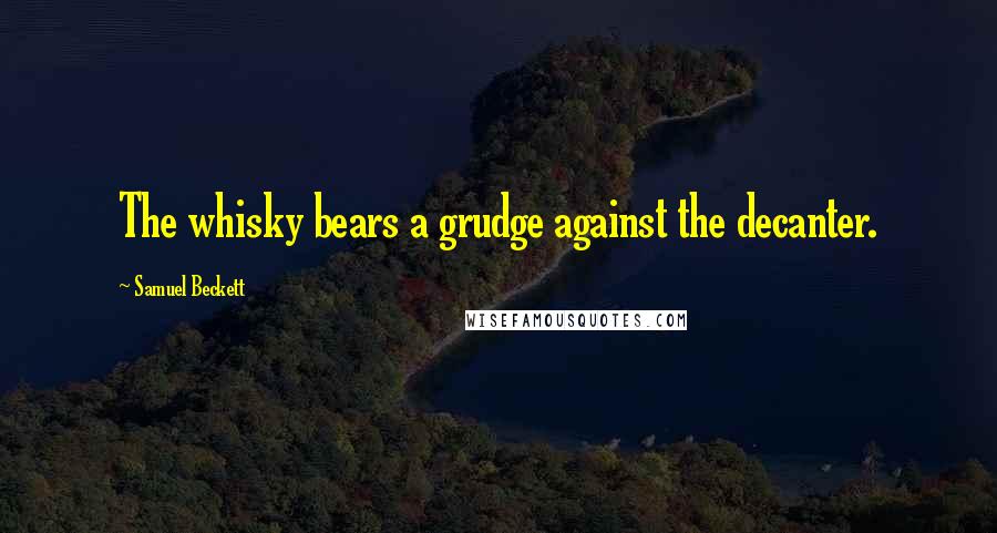 Samuel Beckett Quotes: The whisky bears a grudge against the decanter.