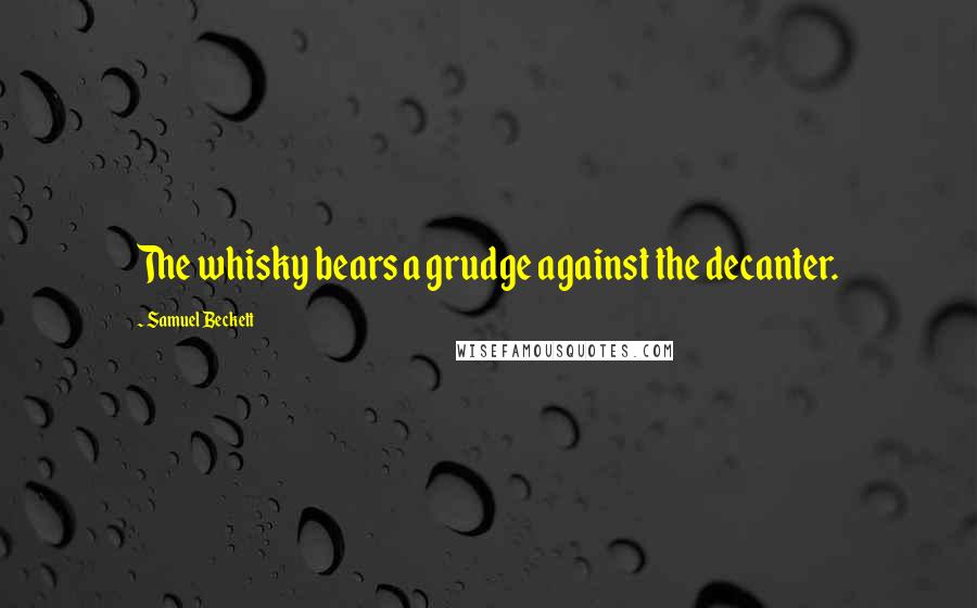Samuel Beckett Quotes: The whisky bears a grudge against the decanter.