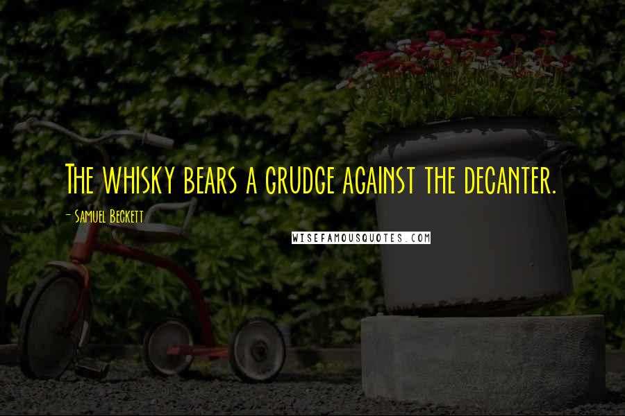 Samuel Beckett Quotes: The whisky bears a grudge against the decanter.