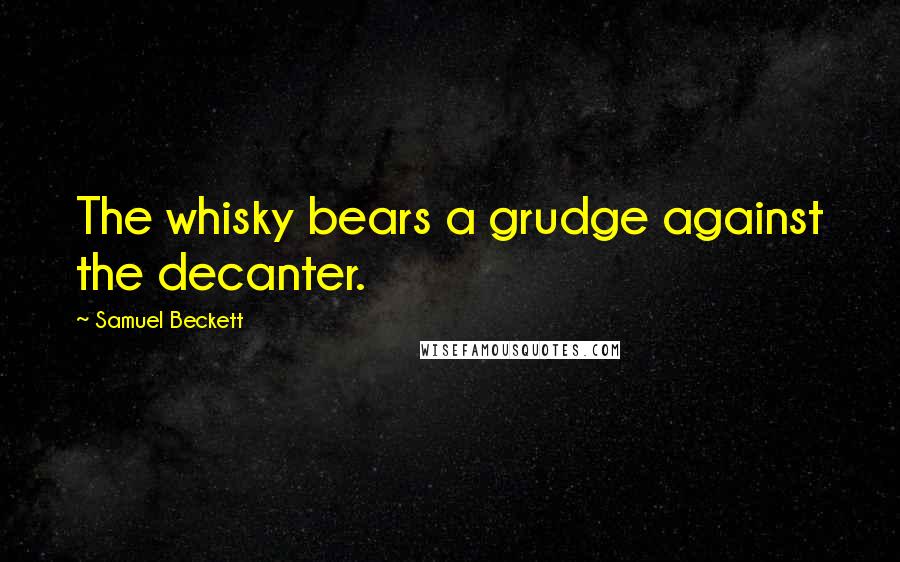 Samuel Beckett Quotes: The whisky bears a grudge against the decanter.