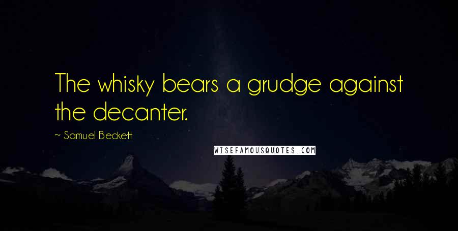 Samuel Beckett Quotes: The whisky bears a grudge against the decanter.