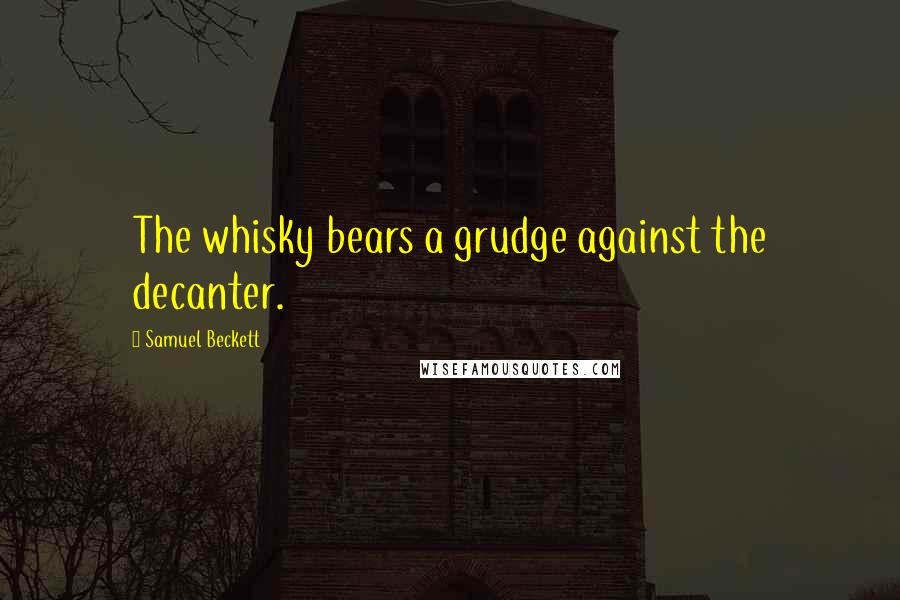 Samuel Beckett Quotes: The whisky bears a grudge against the decanter.