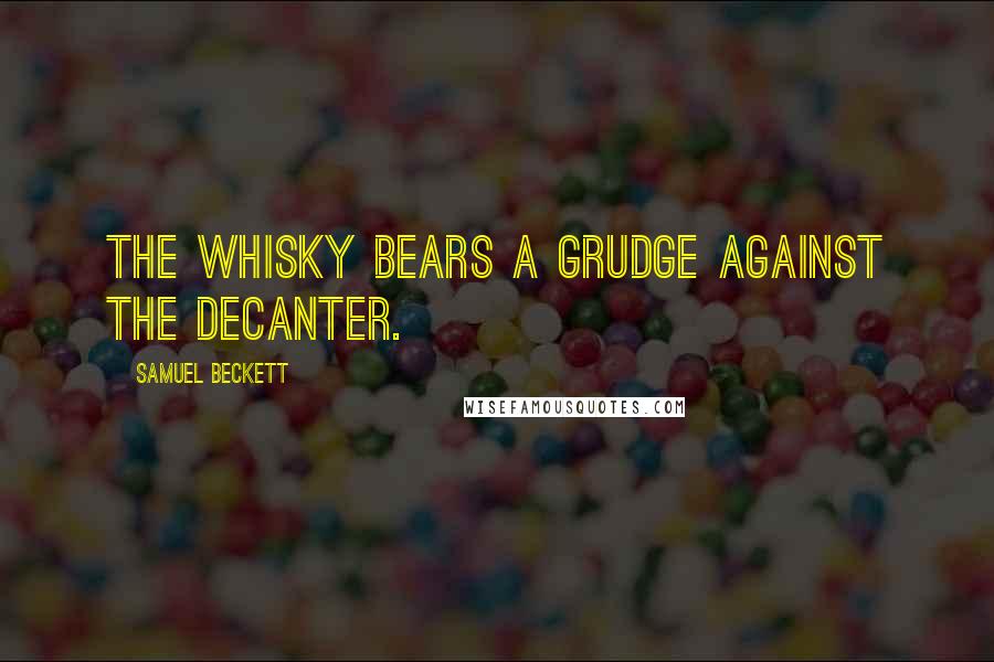 Samuel Beckett Quotes: The whisky bears a grudge against the decanter.