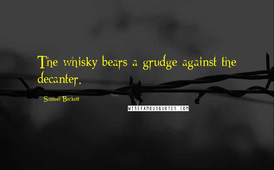 Samuel Beckett Quotes: The whisky bears a grudge against the decanter.