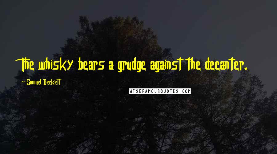 Samuel Beckett Quotes: The whisky bears a grudge against the decanter.