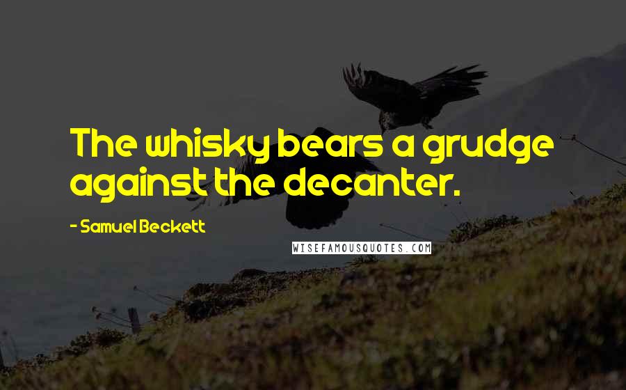 Samuel Beckett Quotes: The whisky bears a grudge against the decanter.