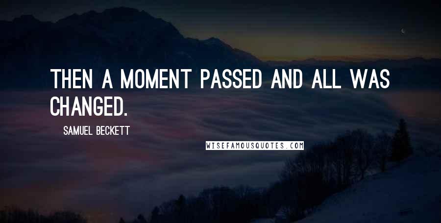 Samuel Beckett Quotes: Then a moment passed and all was changed.
