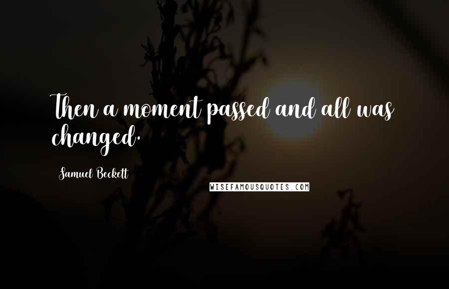 Samuel Beckett Quotes: Then a moment passed and all was changed.
